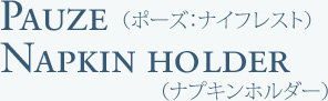 ポーズ　ナイフレスト＆ナプキンホルダー